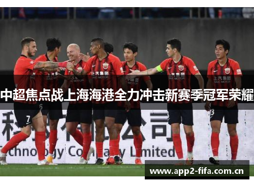 中超焦点战上海海港全力冲击新赛季冠军荣耀 中超焦点战上海海港全力冲击新赛季冠军荣耀