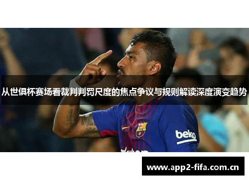 从世俱杯赛场看裁判判罚尺度的焦点争议与规则解读深度演变趋势